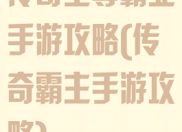 传奇至尊霸业手游攻略(传奇霸主手游攻略)