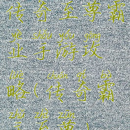 传奇至尊霸业手游攻略(传奇霸主至尊)