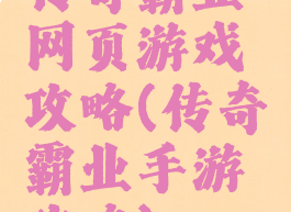 传奇霸业网页游戏攻略(传奇霸业手游攻略)