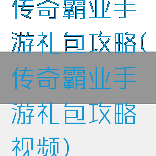传奇霸业手游礼包攻略(传奇霸业手游礼包攻略视频)