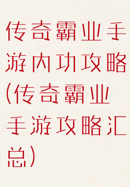 传奇霸业手游内功攻略(传奇霸业手游攻略汇总)