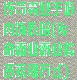 传奇霸业手游内饰攻略(传奇霸业霸业装备获取方式)