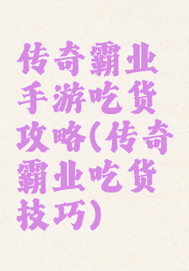 传奇霸业手游吃货攻略(传奇霸业吃货技巧)