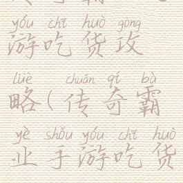 传奇霸业手游吃货攻略(传奇霸业手游吃货攻略图)