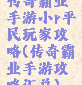 传奇霸业手游小r平民玩家攻略(传奇霸业手游攻略汇总)