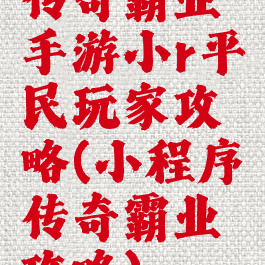 传奇霸业手游小r平民玩家攻略(小程序传奇霸业攻略)