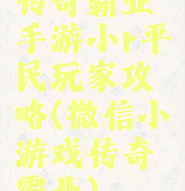 传奇霸业手游小r平民玩家攻略(微信小游戏传奇霸业)