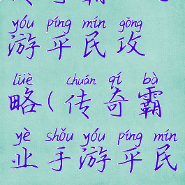 传奇霸业手游平民攻略(传奇霸业手游平民攻略大全)