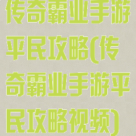 传奇霸业手游平民攻略(传奇霸业手游平民攻略视频)