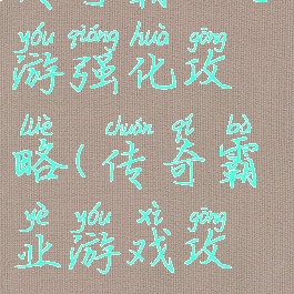 传奇霸业手游强化攻略(传奇霸业游戏攻略)