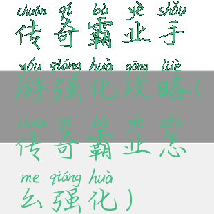 传奇霸业手游强化攻略(传奇霸业怎么强化)