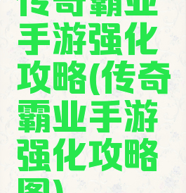 传奇霸业手游强化攻略(传奇霸业手游强化攻略图)