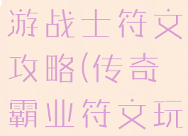 传奇霸业手游战士符文攻略(传奇霸业符文玩家心得)