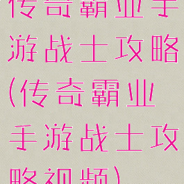 传奇霸业手游战士攻略(传奇霸业手游战士攻略视频)