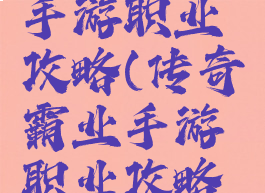 传奇霸业手游职业攻略(传奇霸业手游职业攻略大全)