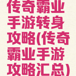 传奇霸业手游转身攻略(传奇霸业手游攻略汇总)