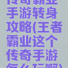 传奇霸业手游转身攻略(王者霸业这个传奇手游怎么玩啊)