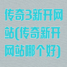 传奇3新开网站(传奇新开网站哪个好)