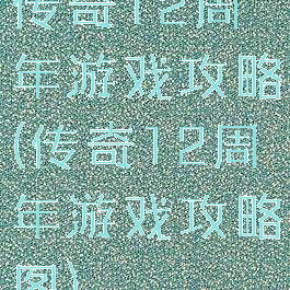 传奇12周年游戏攻略(传奇12周年游戏攻略图)