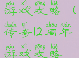传奇12周年游戏攻略(传奇12周年游戏攻略视频)