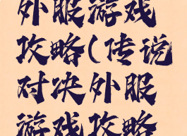 传说对决外服游戏攻略(传说对决外服游戏攻略大全)