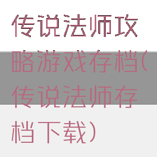 传说法师攻略游戏存档(传说法师存档下载)