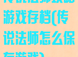 传说法师攻略游戏存档(传说法师怎么保存游戏)