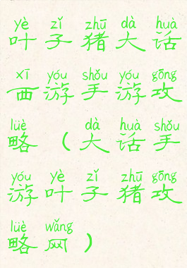 叶子猪大话西游手游攻略(大话手游叶子猪攻略网)