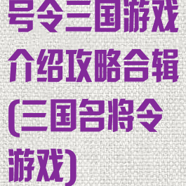 号令三国游戏介绍攻略合辑(三国名将令游戏)
