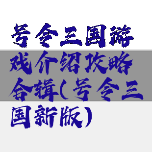 号令三国游戏介绍攻略合辑(号令三国新版)