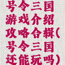 号令三国游戏介绍攻略合辑(号令三国还能玩吗)