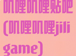 叽哩叽哩贴吧(叽哩叽哩jiligame)