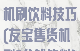 友宝游戏售货机刷饮料技巧(友宝售货机刷1分钱饮料)
