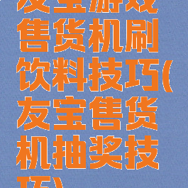 友宝游戏售货机刷饮料技巧(友宝售货机抽奖技巧)