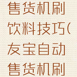 友宝游戏售货机刷饮料技巧(友宝自动售货机刷饮料技巧)