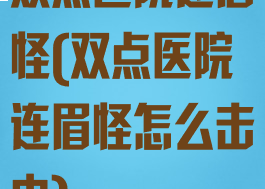 双点医院连眉怪(双点医院连眉怪怎么击中)