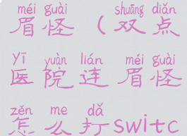 双点医院连眉怪(双点医院连眉怪怎么打switch)