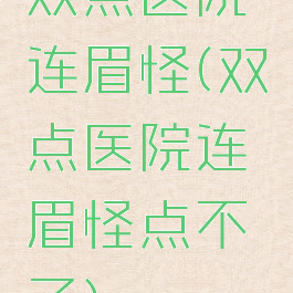 双点医院连眉怪(双点医院连眉怪点不了)