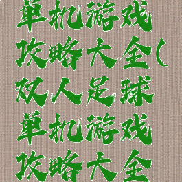 双人足球单机游戏攻略大全(双人足球单机游戏攻略大全最新)