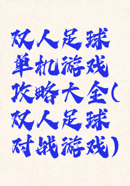 双人足球单机游戏攻略大全(双人足球对战游戏)