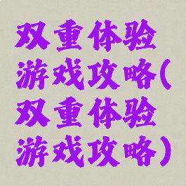 双重体验游戏攻略(双重体验游戏攻略)