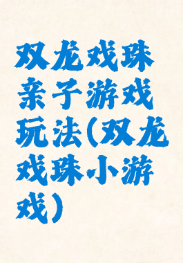 双龙戏珠亲子游戏玩法(双龙戏珠小游戏)