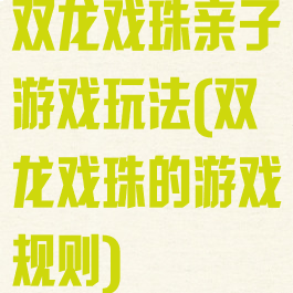 双龙戏珠亲子游戏玩法(双龙戏珠的游戏规则)