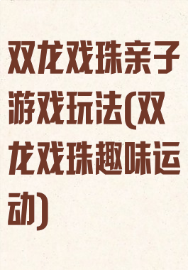 双龙戏珠亲子游戏玩法(双龙戏珠趣味运动)
