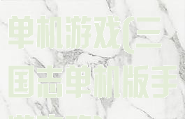 反三国志攻略单机游戏(三国志单机版手游攻略)