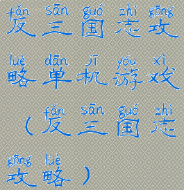 反三国志攻略单机游戏(反三国志攻略)
