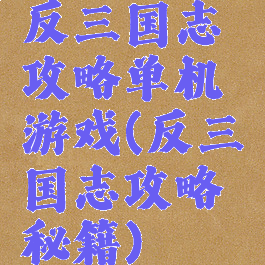 反三国志攻略单机游戏(反三国志攻略秘籍)