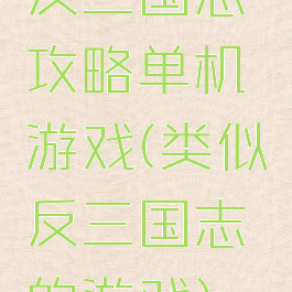 反三国志攻略单机游戏(类似反三国志的游戏)