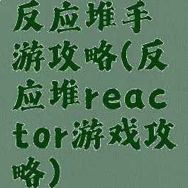 反应堆手游攻略(反应堆reactor游戏攻略)