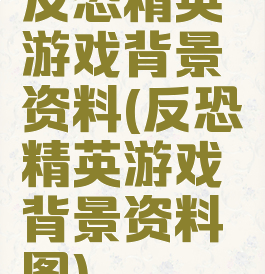 反恐精英游戏背景资料(反恐精英游戏背景资料图)